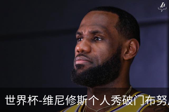 世界杯-维尼修斯个人秀破门布努屡救险 巴西1-1摩洛哥
