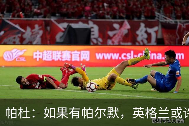 帕杜：如果有帕尔默，英格兰或许能破加纳防守