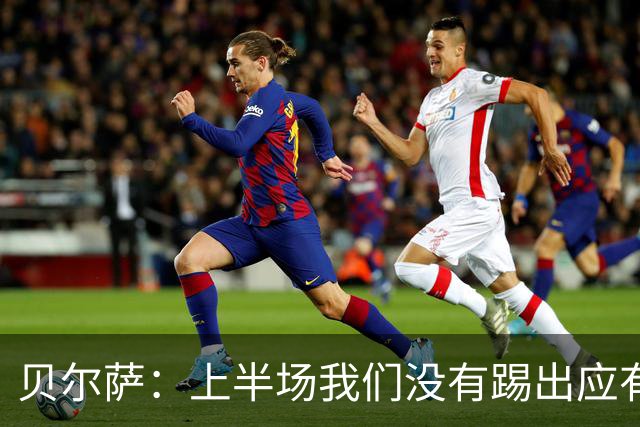 贝尔萨：上半场我们没有踢出应有表现 下半场配得上进10个球