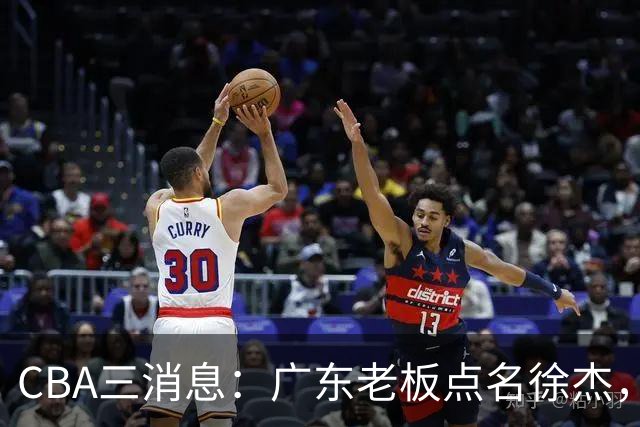 CBA三消息：广东老板点名徐杰，郭艾伦面临选择，上海队有情有义