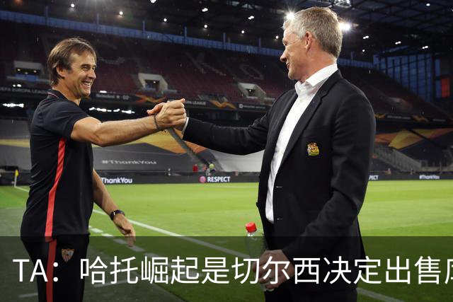 TA：哈托崛起是切尔西决定出售库库的重要因素，前者是非卖品